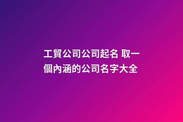 工貿公司公司起名 取一個內涵的公司名字大全